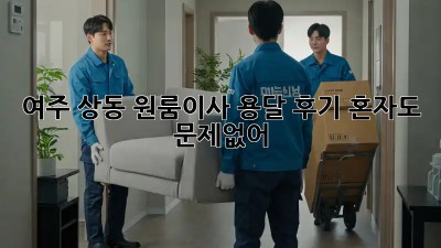 여주 상동 원룸이사 용달 후기🏡 혼자도 문제없어!